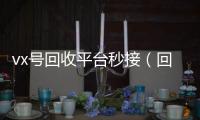vx号回收平台秒接（回收vx号的干嘛的）