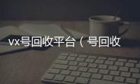 vx号回收平台（号回收）